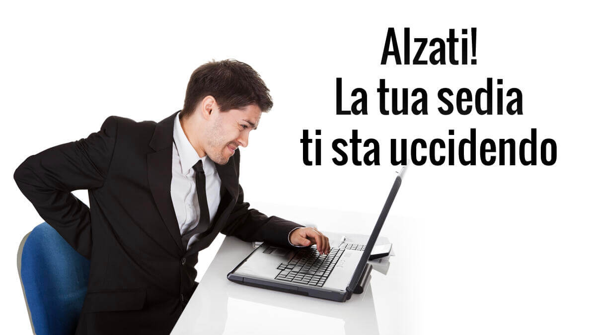 La tua sedia ti sta uccidendo!